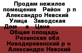 Продам нежилое помещение › Район ­ р.п.Александро-Невский › Улица ­ Заводская › Дом ­ 7а › Цена ­ 1 500 000 › Общая площадь ­ 62 - Рязанская обл., Новодеревенский р-н, Александро-Невский пгт Недвижимость » Помещения продажа   